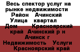 Весь спектор услуг на рынке недвижимости › Район ­ Ачинский › Улица ­ квартал 25 › Дом ­ 5 - Красноярский край, Ачинский р-н, Ачинск г. Недвижимость » Услуги   . Красноярский край